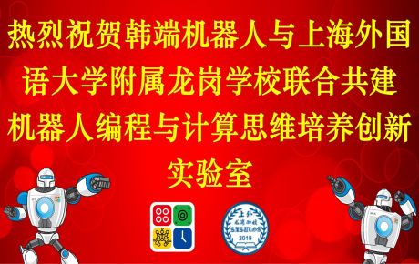 上海外國語大學(xué)附屬龍崗學(xué)校與韓端科技共建機(jī)器人編程與計(jì)算思維培養(yǎng)創(chuàng)新實(shí)驗(yàn)室，積極落地教育雙減政策、完善課后延時(shí)服務(wù)體系！